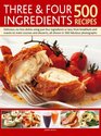 Three  Four Ingredients 500 Recipes Delicious nofuss dishes using just four ingredients or less from breakfast and snacks to main courses and desserts all shown in 500 fabulous photographs