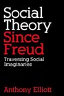 Social Theory Since Freud Traversing Social Imaginaries