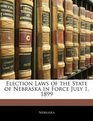 Election Laws of the State of Nebraska in Force July 1 1899
