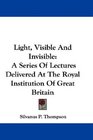 Light Visible And Invisible A Series Of Lectures Delivered At The Royal Institution Of Great Britain
