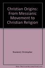 Christian Origins From Messianic Movement to Christian Religion