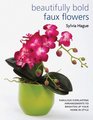 Beautifully Bold Faux Flowers: Fabulous Everlasting Arrangements to Brighten Up Your Home In Style