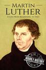 Martin Luther: A Life From Beginning to End (Biographies of Christians)