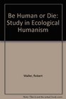 Be human or die A study of humanism in European history as the background to a philosophy of human ecology