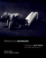 Dance Is a Moment A Portrait of Jose Limon in Words and Pictures