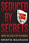 Seduced by Secrets Inside the Stasi's SpyTech World