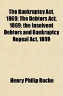 The Bankruptcy Act 1869 The Debtors Act 1869 the Insolvent Debtors and Bankruptcy Repeal Act 1869