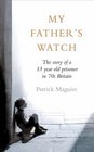 My Father's Watch The Story of a Child Prisoner in 70's Britain