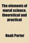 The elements of moral science theoretical and practical