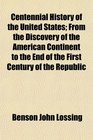 Centennial History of the United States From the Discovery of the American Continent to the End of the First Century of the Republic