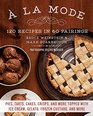A la Mode 120 Recipes in 60 Pairings Pies Tarts Cakes Crisps and More Topped with Ice Cream Gelato Frozen Custard and More
