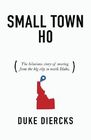 Small Town Ho: The Hilarious Story of Moving from the Big City to North Idaho