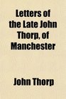 Letters of the Late John Thorp of Manchester