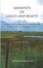Moments of Grace and Beauty Forty Stories of Kindness Courage and Generosity in a Troubled World