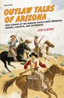 Outlaw Tales of Arizona 2nd True Stories of the Grand Canyon State's Most Infamous Crooks Culprits and Cutthroats