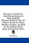 Exercises Instructive And Entertaining In False English Written With A View To Perfect Youth In Their Mother Tongue As Well As To Enlarge Their Ideas In General