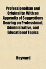 Professionalism and Originality With an Appendix of Suggestions Bearing on Professional Administrative and Educational Topics