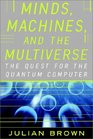 Minds Machines and the Multiverse THE QUEST FOR THE QUANTUM COMPUTER