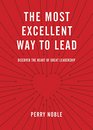The Most Excellent Way to Lead Discover the Heart of Great Leadership