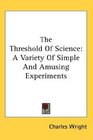 The Threshold Of Science A Variety Of Simple And Amusing Experiments
