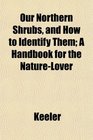 Our Northern Shrubs and How to Identify Them A Handbook for the NatureLover
