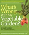 What's Wrong With My Vegetable Garden 100 Organic Solutions for All Your Vegetables from Artichoke to Zucchini