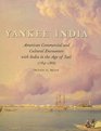 Yankee India American Commercial and Cultural Encounters with India in the Age of Sail 17841860