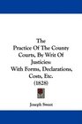 The Practice Of The County Courts By Writ Of Justicies With Forms Declarations Costs Etc
