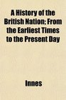 A History of the British Nation From the Earliest Times to the Present Day