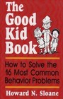 The Good Kid Book How to Solve the 16 Most Common Behavior Problems