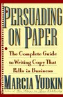 Persuading on Paper The Complete Guide to Writing Copy That Pulls in Business