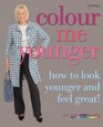 Colour Me Younger How to Look Younger and Feel Great