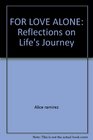 FOR LOVE ALONE Reflections on Life's Journey