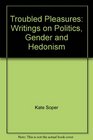 Troubled Pleasures Writings on Politics Gender and Hedonism