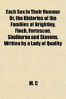 Each Sex in Their Humour Or the Histories of the Families of Brightley Finch Fortescue Shelburne and Stevens Written by a Lady of Quality