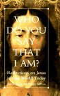 Who Do You Say That I Am?: Reflections on Jesus in Our World Today