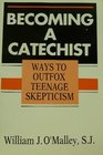Becoming a Catechist Ways to Outfox Teenage Skepticism