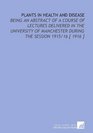 Plants in Health and Disease Being an Abstract of a Course of Lectures Delivered in the University of Manchester During the Session 1915/16