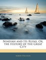 Ninevah and Its Ruins Or the History of the Great City