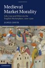 Medieval Market Morality Life Law and Ethics in the English Marketplace 12001500