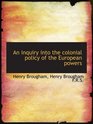 An Inquiry into the Colonial Policy of the European Powers