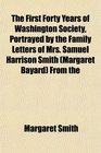 The First Forty Years of Washington Society Portrayed by the Family Letters of Mrs Samuel Harrison Smith  From the