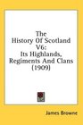 The History Of Scotland V6 Its Highlands Regiments And Clans