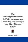 The Apocalyptic Histories In Plain Language And Chronologically Arranged Into One Diagram