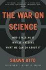 The War on Science Who Is Waging It Why It Matters What We Can Do About It