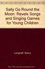 Sally Go Round the Moon Revels Songs and Singing Games for Young Children