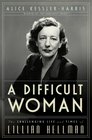 A Difficult Woman The Challenging Life and Times of Lillian Hellman