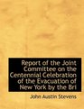 Report of the Joint Committee on the Centennial Celebration of the Evacuation of New York by the Bri