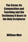 The Coran Its Composition and Teaching and the Testimony It Bears to the Holy Scriptures