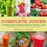 The Complete Juicer A Healthy Guide to Making Delicious Nutritious Juice and Growing Your Own Fruits and Vegetables